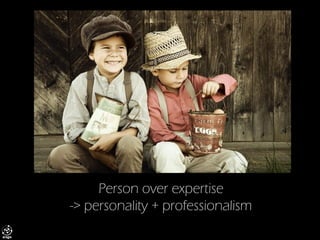 Person over expertise -> personality + professionalism  