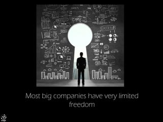 Most big companies have very limited freedom  