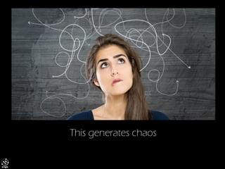 This generates chaos  