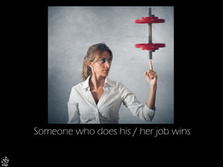 Someone who does his / her job wins  
