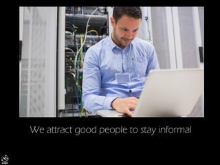 We attract good people to stay informal  
