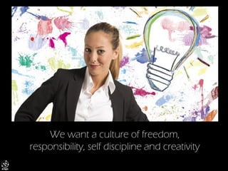 We want a culture of freedom, responsibility, self discipline and creativity  