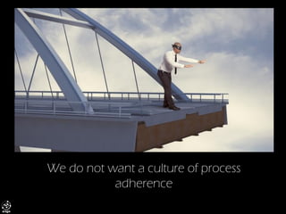 We do not want a culture of process adherence  