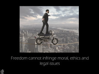 Freedom cannot infringe moral, ethics and legal issues  