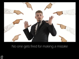 No one gets fired for making a mistake  