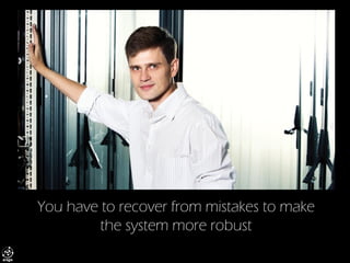 You have to recover from mistakes to make the system more robust  