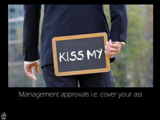 Management approvals i.e. cover your ass  