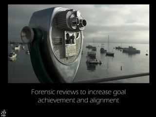 Forensic reviews to increase goal achievement and alignment  