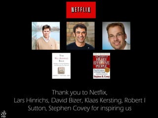 Thank you to Netflix, Lars Hinrichs, David Bizer, KlaasKersting, Robert I Sutton, Stephen Covey for inspiring us  