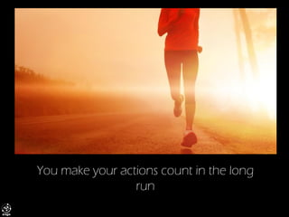 You make your actions count in the long run  