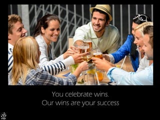 You celebrate wins. Our wins are your success  