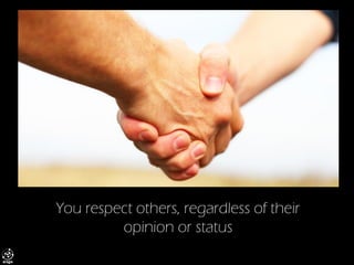 You respect others, regardless of their opinion or status  