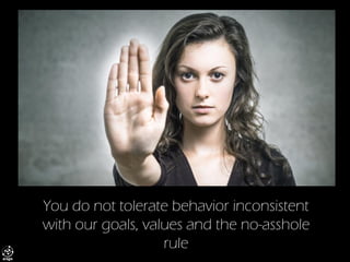 You do not tolerate behavior inconsistent with our goals, values and the no-asshole rule  
