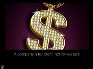 A company is for profit, not for welfare  