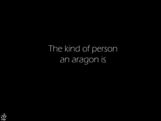 The kind of personan aragon is  