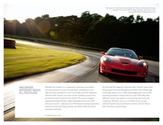 1 Available feature on Z06.
On Z06 and ZR1, Magnetic Selective Ride Control
1
comes with
Performance Traction Management (PTM). This cutting-edge
technology allows you to make sharp, aggressive turns while
ensuring maximum contact with the road. PTM offers five
different modes that adjust to your driving style and road
conditions. Whether you�re on or off the track, you get
enhanced performance and better traction control. This is
when friction is a good thing.
Z06 shown in Torch Red with available Z07 Ultimate Performance Package,
available CFZ Carbon Fiber Package, available carbon-fiber hood
and available Black headlamp surrounds.
One driver.
different needs.
all fulfilled.
Whether it’s comfort or a competitive experience you desire,
Corvette performs to your driving needs. Available on every
2013 Corvette (standard on 427 Convertible and ZR1), Magnetic
Selective Ride Control can sense terrain conditions and in turn
provide increased control to the wheels. The system engages
magnetorheological fluid to adjust damping levels up to 1,000
times per second — making it one of the fastest-reacting suspension
systems. So the technology absorbs the shock, while the driver
maintains authority.
 