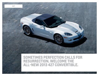 sometimes perfection calls for
resurrection. Welcome the
all-new 2013 427 Convertible.
427
427 Convertible shown in Arctic White with available 60th Anniversary Design Package
with available Graphics Package and available CFZ Carbon Fiber Package.
 
