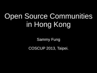 Open Source Communities
in Hong Kong
Sammy Fung
COSCUP 2013, Taipei.
 