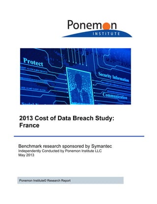2013 Cost of Data Breach Study:
France
Benchmark research sponsored by Symantec
Independently Conducted by Ponemon Institute LLC
May 2013

Ponemon Institute© Research Report

 