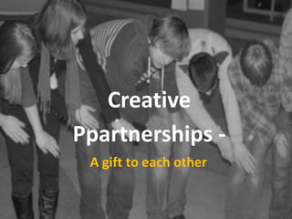 Creative
Ppartnerships -
A gift to each other
 
