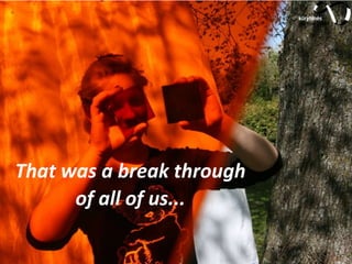 That was a break through
of all of us...
 