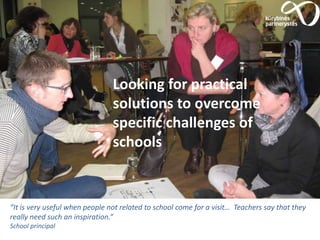 Looking for practical
solutions to overcome
specific challenges of
schools
“It is very useful when people not related to school come for a visit… Teachers say that they
really need such an inspiration.”
School principal
 