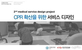 산업통상자원부
핚국디자읶짂흥원 주관
CPR dissemination
Service design
의료 서비스 디자읶
2차 사업 보고
2nd medical service design project
CPR 확산을 위핚 서비스 디자읶
 