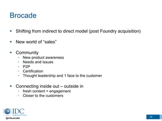 @mfauscette
Brocade
§  Shifting from indirect to direct model (post Foundry acquisition)
§  New world of “sales”
§  Com...