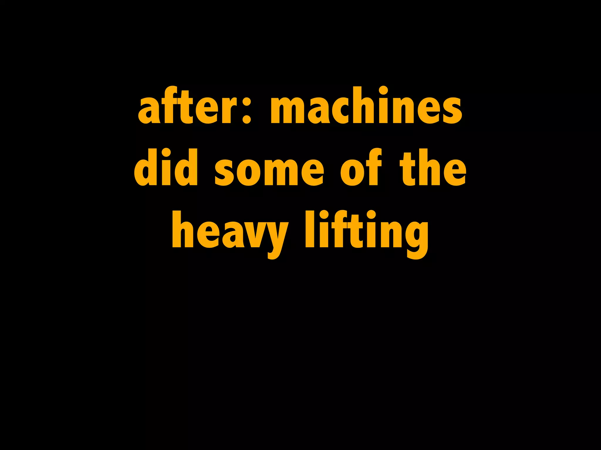 after: machines
did some of the
heavy lifting

 