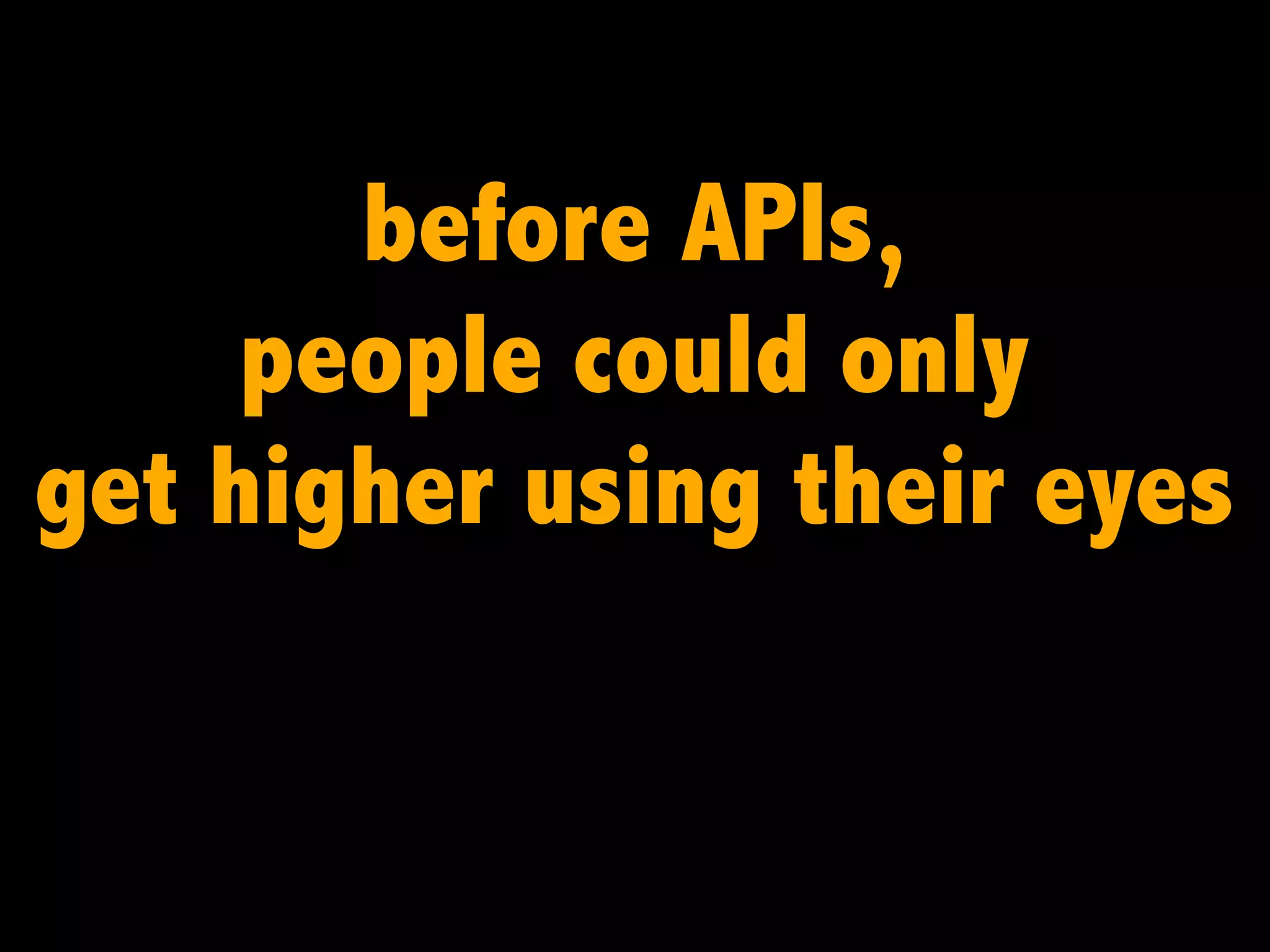 before APIs,
people could only
get higher using their eyes

 