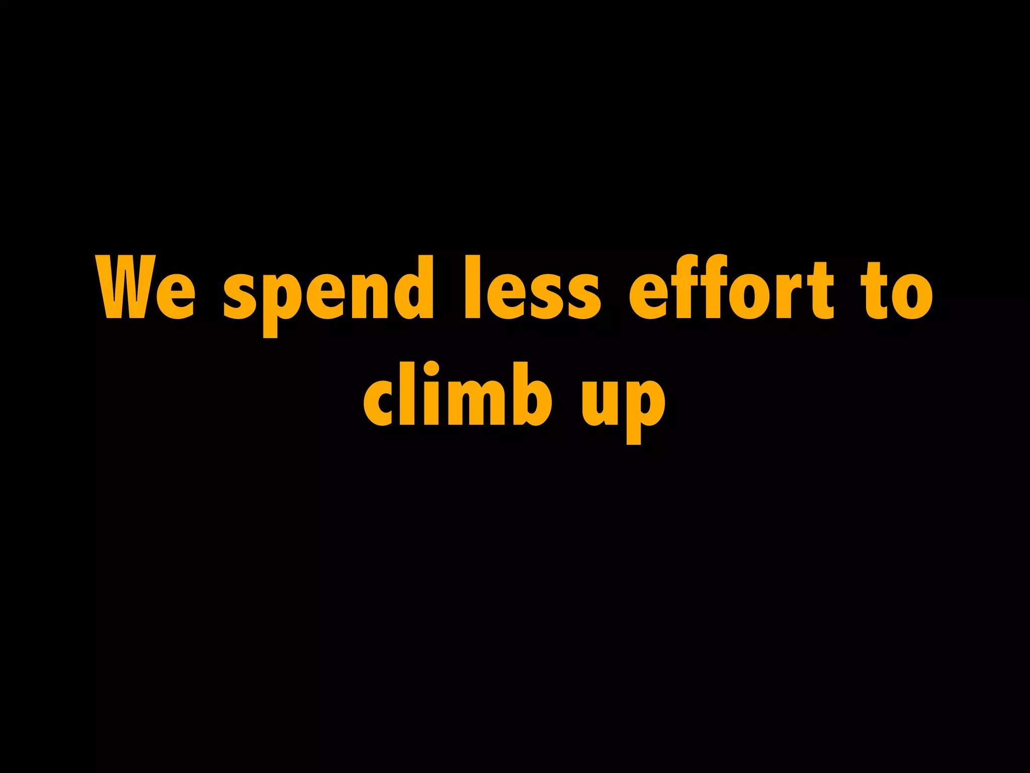 We spend less effort to
climb up

 