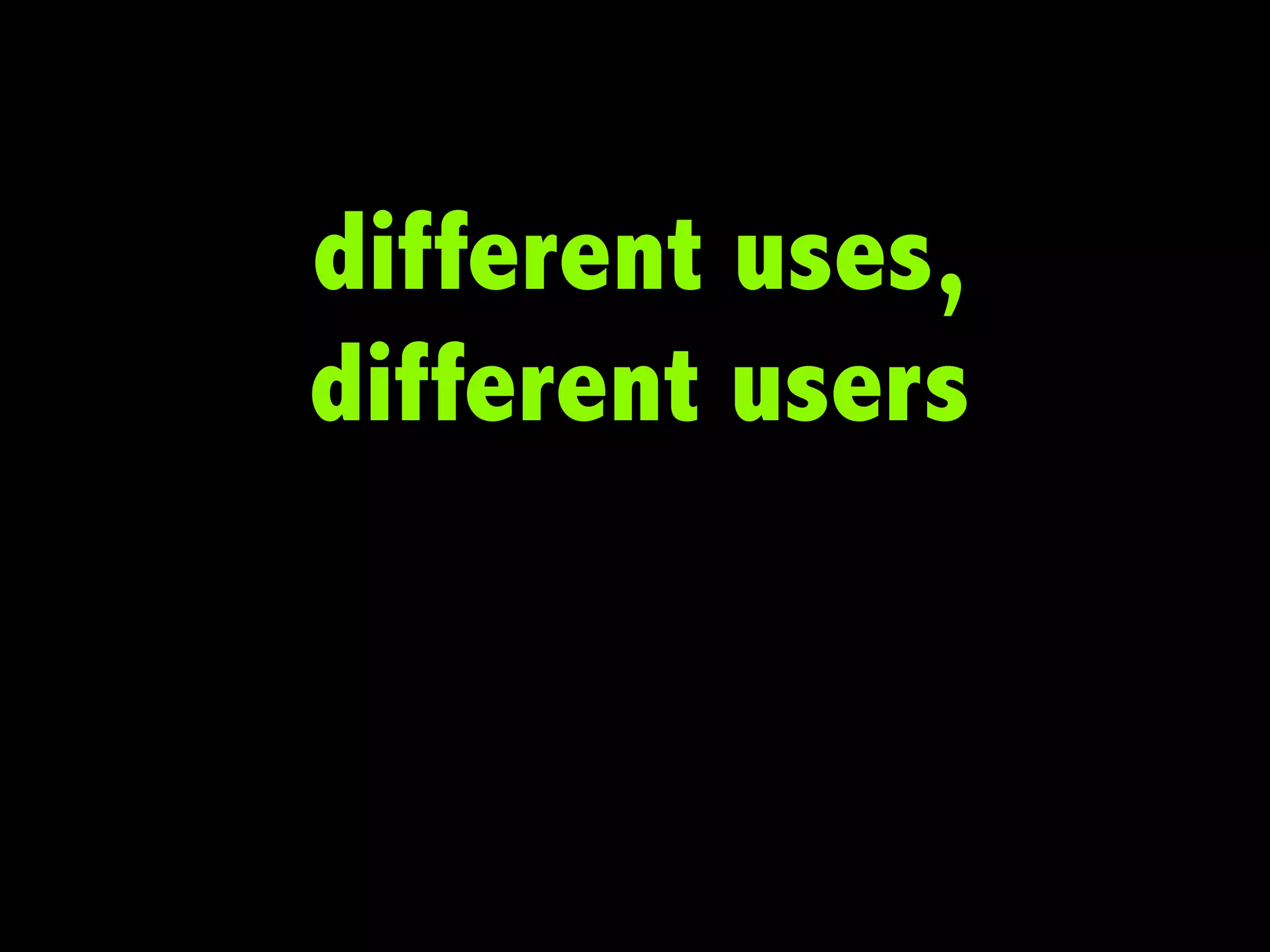 different uses,
different users

 