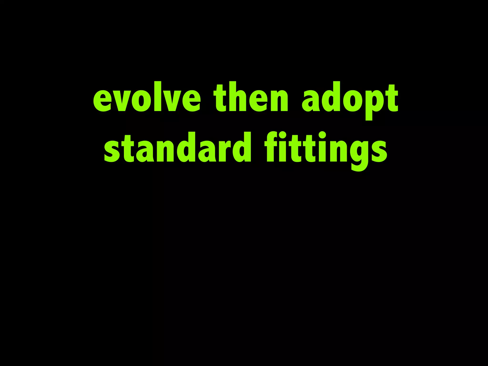 evolve then adopt
standard fittings

 