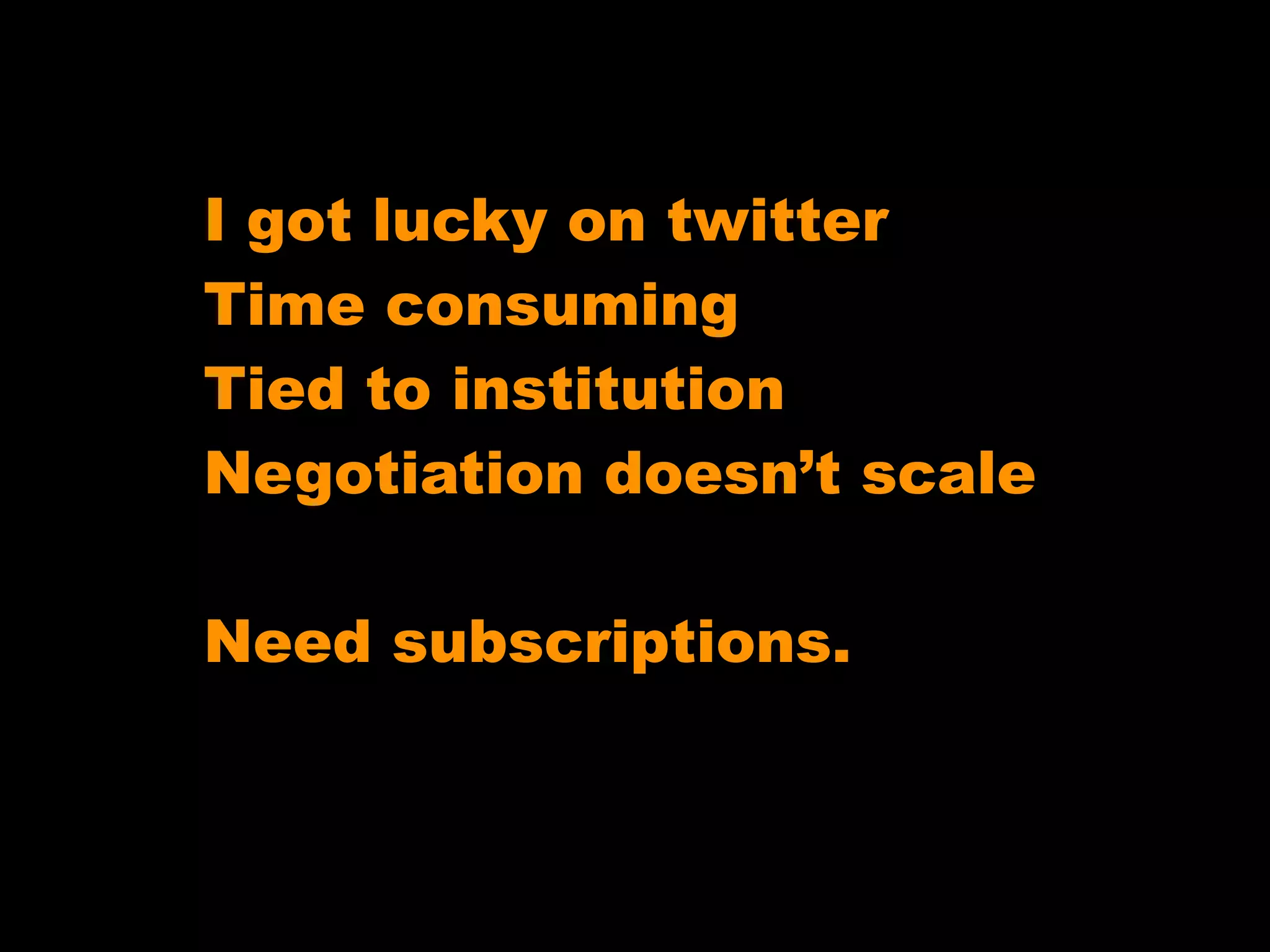 I got lucky on twitter
Time consuming
Tied to institution
Negotiation doesn’t scale
Need subscriptions.

 