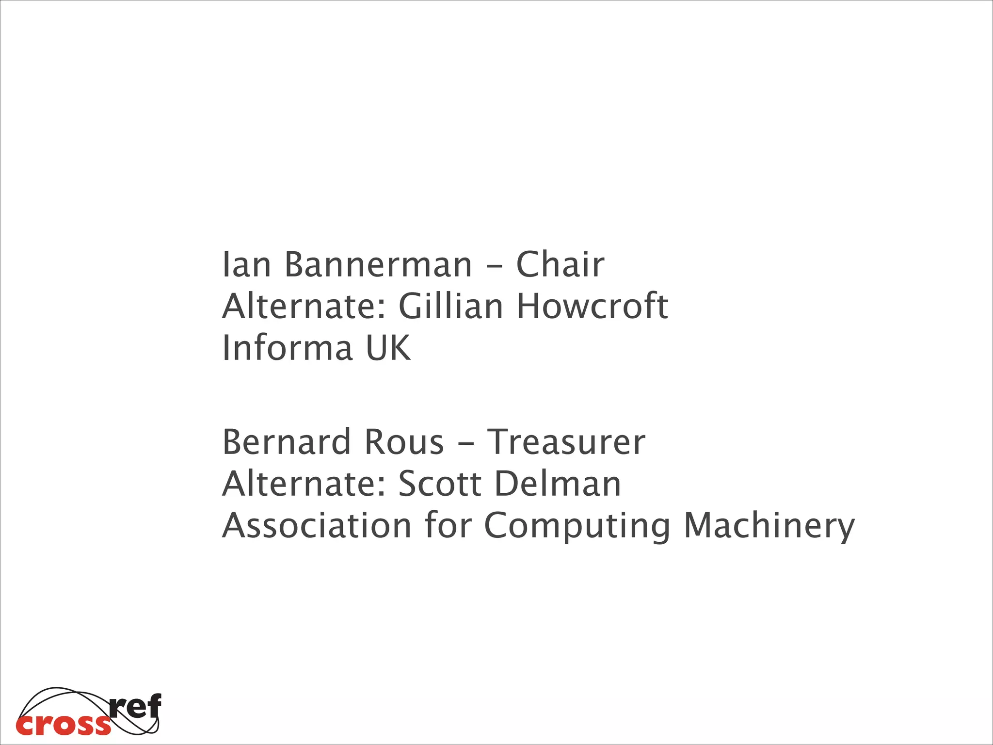  
Ian Bannerman - Chair 
Alternate: Gillian Howcroft 
Informa UK
 
Bernard Rous - Treasurer 
Alternate: Scott Delman 
Association for Computing Machinery

 