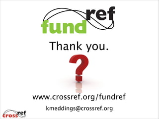 Thank you.

www.crossref.org/fundref
kmeddings@crossref.org

 