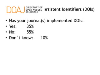 Persistent Identifiers (DOIs)
•
•
•
•

Has your journal(s) implemented DOIs:
Yes:
35%
No:
55%
Don´t know:
10%

 