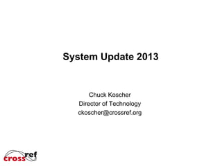 System Update 2013

Chuck Koscher
Director of Technology
ckoscher@crossref.org

 