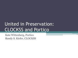 United in Preservation:
CLOCKSS and Portico
Kate Wittenberg, Portico
Randy S. Kiefer, CLOCKSS

 