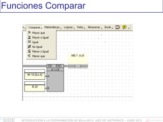 Funciones Comparar
INTRODUCCIÓN A LA PROGRAMACIÓN DE Micro-OPLC JAZZ DE UNITRONICS – JUNIO 2013
 