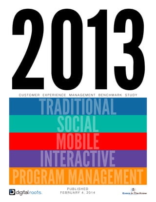 2013

2013 customer experience management benchmark study

CUSTOMER

EXPERIENCE

MANAGEMENT

BENCHMARK

TRADITIONAL
SOCIAL
MOBILE
INTERACTIVE

STUDY

PROGRAM MANAGEMENT
PUBLISHED
FEBRUARY 4, 2014

 