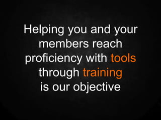 Helping you and your
  members reach
proficiency with tools
  through training
   is our objective
 
