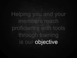 Helping you and your
  members reach
proficiency with tools
  through training
   is our objective
 