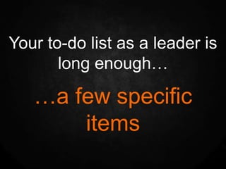Your to-do list as a leader is
       long enough…

   …a few specific
       items
 