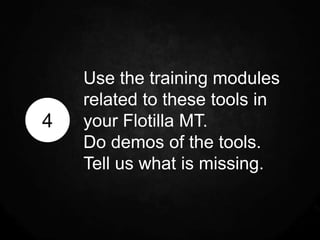 Use the training modules
    related to these tools in
4   your Flotilla MT.
    Do demos of the tools.
    Tell us what is missing.
 