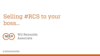 Selling #RCS to your
boss…
Wil Reynolds
Associate

@wilreynolds

 