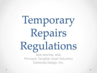Temporary 
Repairs 
Regulations
Bob Montes, ASA
Principal, Tangible Asset Valuation
Datawise Design, Inc.
1
 
