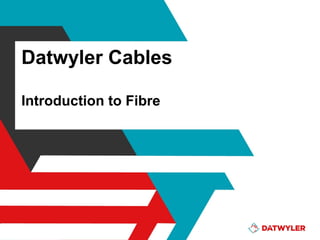 Datwyler Cables
Introduction to Fibre

 