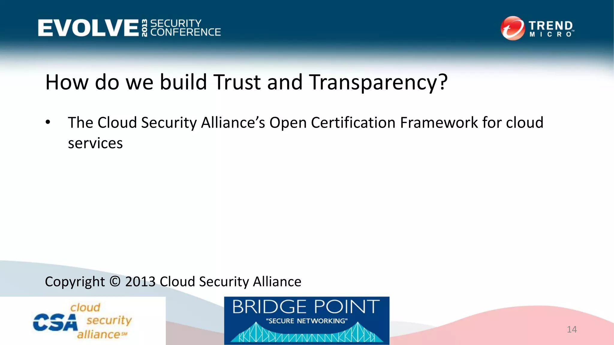 How do we build Trust and Transparency?
• The Cloud Security Alliance’s Open Certification Framework for cloud
services
14
Copyright © 2013 Cloud Security Alliance
 