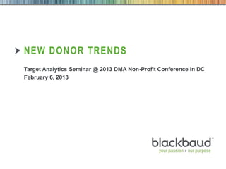 NEW DONOR TRENDS
        Target Analytics Seminar @ 2013 DMA Non-Profit Conference in DC
        February 6, 2013




2/12/2013   Customer & Market Insights   1
 